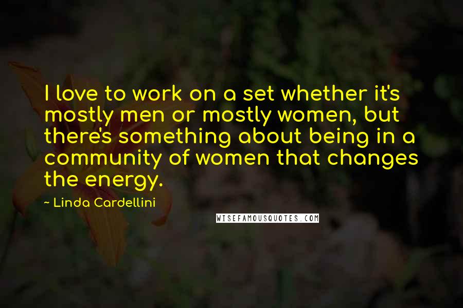 Linda Cardellini Quotes: I love to work on a set whether it's mostly men or mostly women, but there's something about being in a community of women that changes the energy.