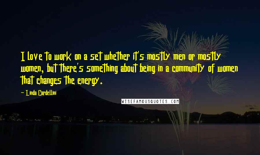 Linda Cardellini Quotes: I love to work on a set whether it's mostly men or mostly women, but there's something about being in a community of women that changes the energy.