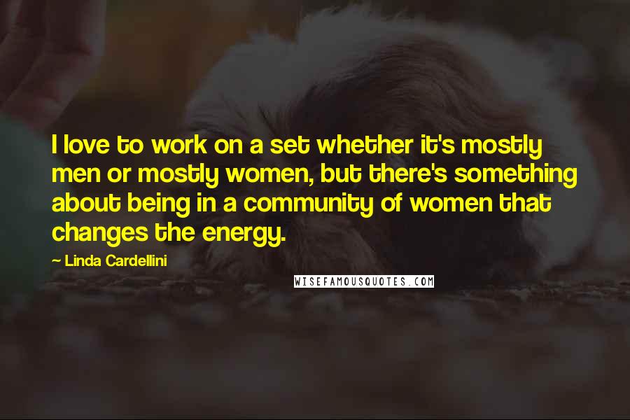 Linda Cardellini Quotes: I love to work on a set whether it's mostly men or mostly women, but there's something about being in a community of women that changes the energy.