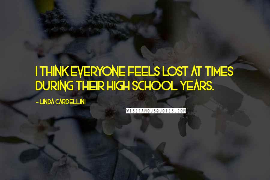 Linda Cardellini Quotes: I think everyone feels lost at times during their high school years.