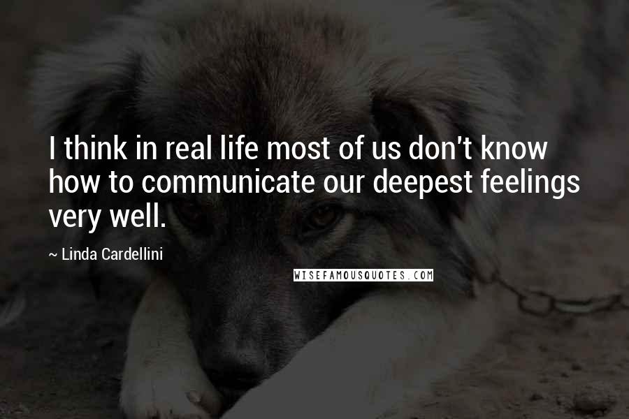 Linda Cardellini Quotes: I think in real life most of us don't know how to communicate our deepest feelings very well.