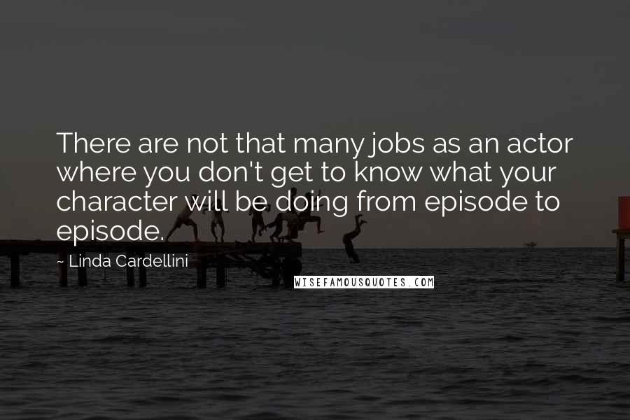 Linda Cardellini Quotes: There are not that many jobs as an actor where you don't get to know what your character will be doing from episode to episode.