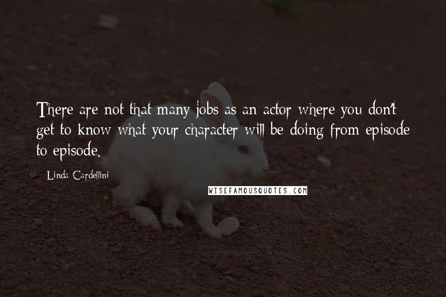 Linda Cardellini Quotes: There are not that many jobs as an actor where you don't get to know what your character will be doing from episode to episode.