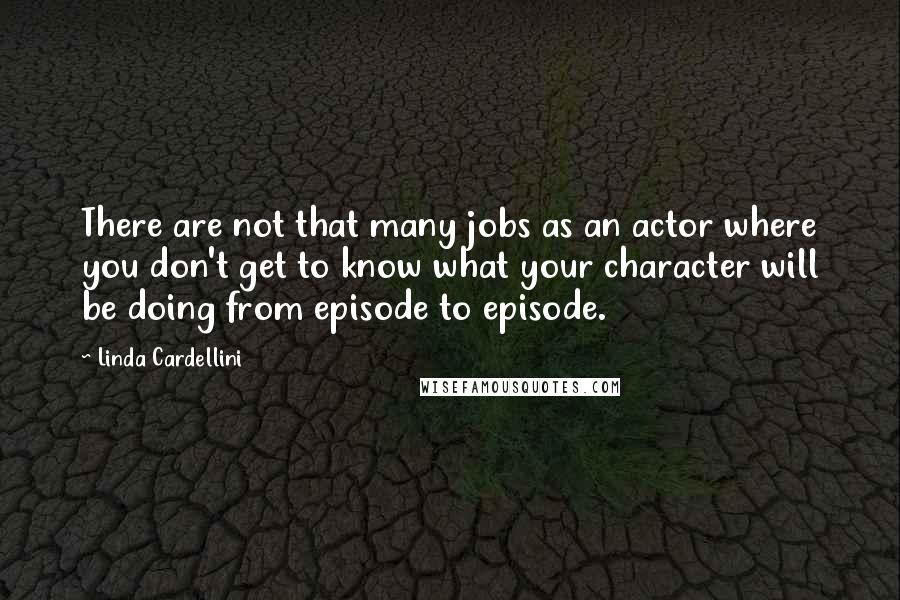 Linda Cardellini Quotes: There are not that many jobs as an actor where you don't get to know what your character will be doing from episode to episode.