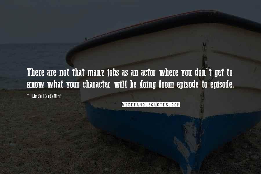 Linda Cardellini Quotes: There are not that many jobs as an actor where you don't get to know what your character will be doing from episode to episode.