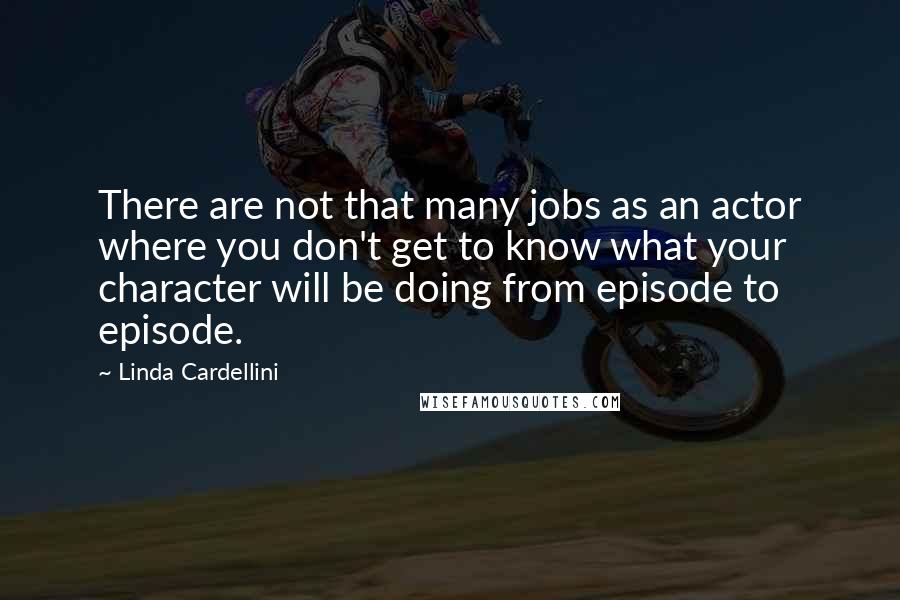 Linda Cardellini Quotes: There are not that many jobs as an actor where you don't get to know what your character will be doing from episode to episode.