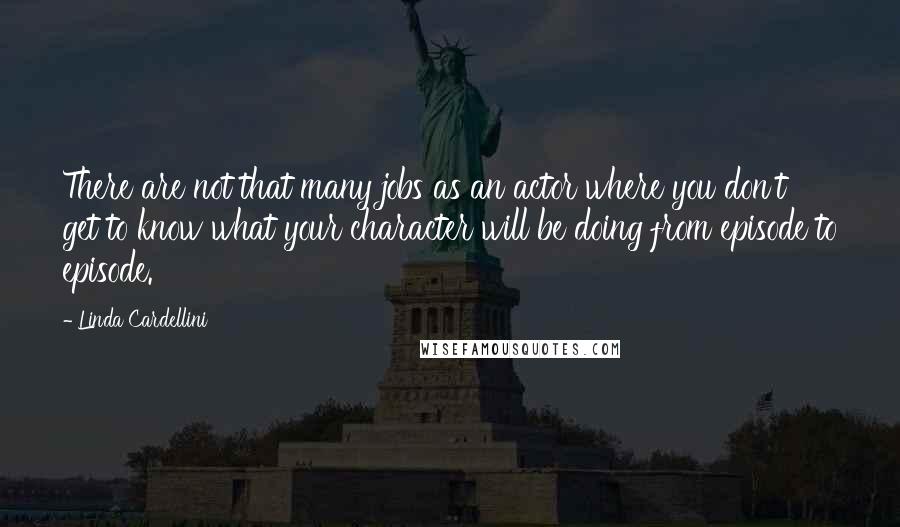 Linda Cardellini Quotes: There are not that many jobs as an actor where you don't get to know what your character will be doing from episode to episode.
