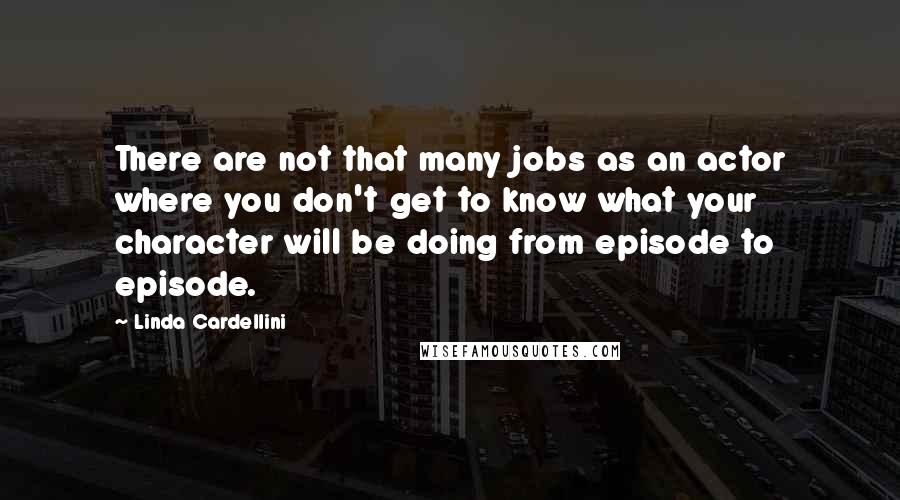 Linda Cardellini Quotes: There are not that many jobs as an actor where you don't get to know what your character will be doing from episode to episode.