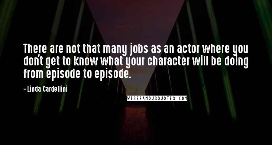 Linda Cardellini Quotes: There are not that many jobs as an actor where you don't get to know what your character will be doing from episode to episode.