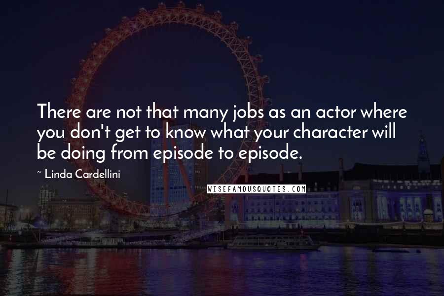 Linda Cardellini Quotes: There are not that many jobs as an actor where you don't get to know what your character will be doing from episode to episode.