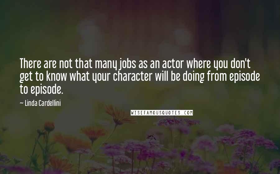 Linda Cardellini Quotes: There are not that many jobs as an actor where you don't get to know what your character will be doing from episode to episode.