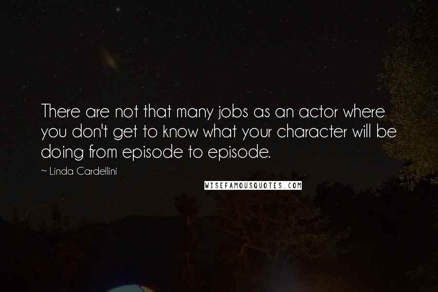 Linda Cardellini Quotes: There are not that many jobs as an actor where you don't get to know what your character will be doing from episode to episode.