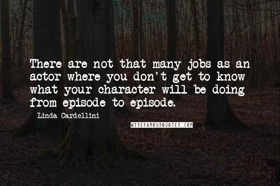 Linda Cardellini Quotes: There are not that many jobs as an actor where you don't get to know what your character will be doing from episode to episode.