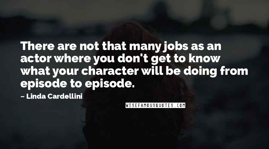 Linda Cardellini Quotes: There are not that many jobs as an actor where you don't get to know what your character will be doing from episode to episode.