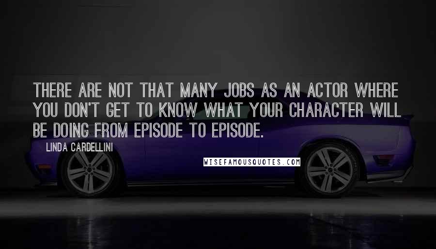 Linda Cardellini Quotes: There are not that many jobs as an actor where you don't get to know what your character will be doing from episode to episode.