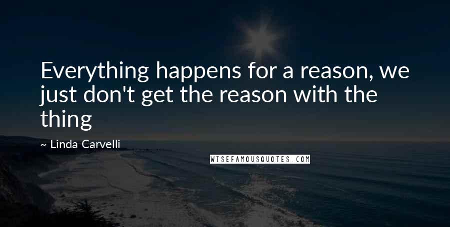 Linda Carvelli Quotes: Everything happens for a reason, we just don't get the reason with the thing