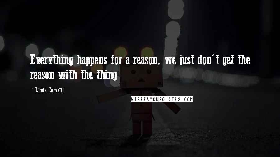 Linda Carvelli Quotes: Everything happens for a reason, we just don't get the reason with the thing