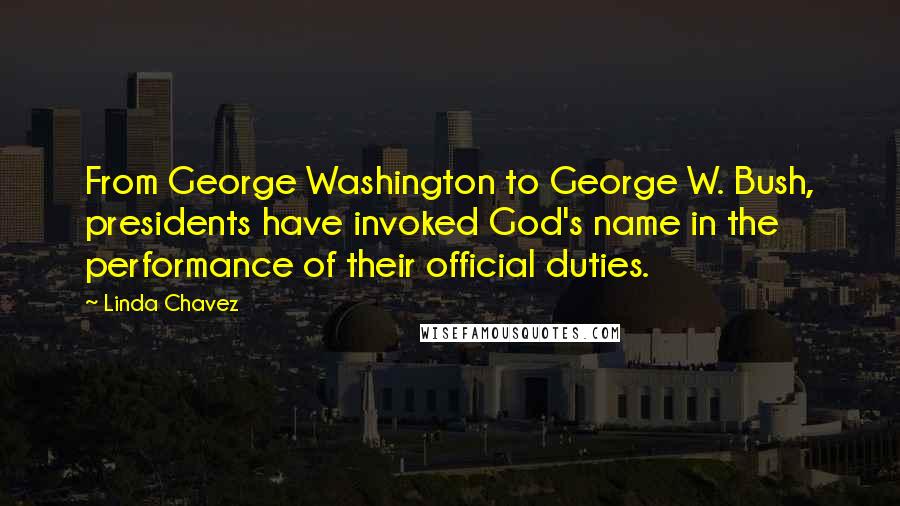 Linda Chavez Quotes: From George Washington to George W. Bush, presidents have invoked God's name in the performance of their official duties.