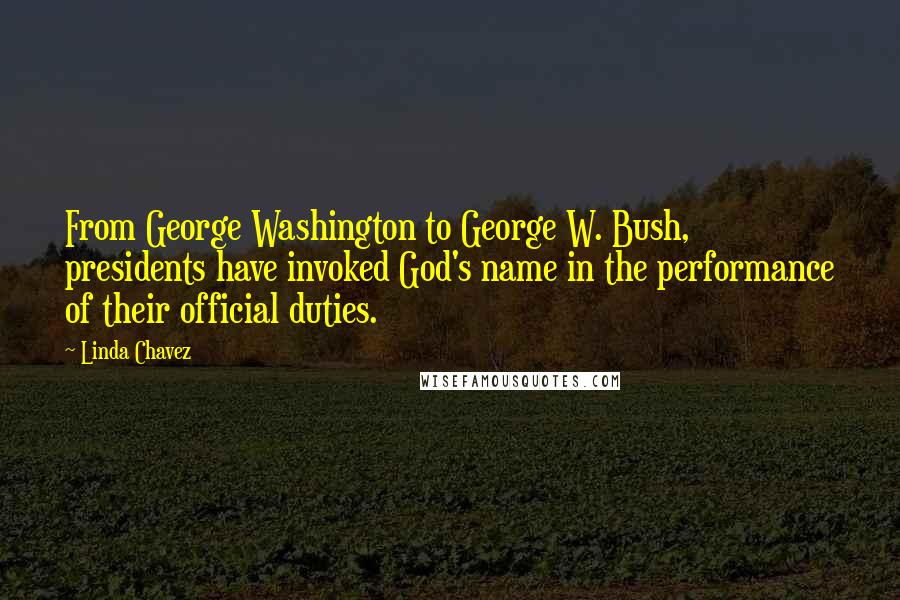 Linda Chavez Quotes: From George Washington to George W. Bush, presidents have invoked God's name in the performance of their official duties.