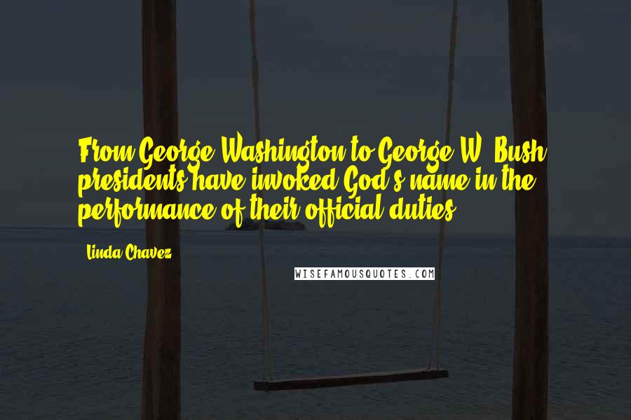 Linda Chavez Quotes: From George Washington to George W. Bush, presidents have invoked God's name in the performance of their official duties.