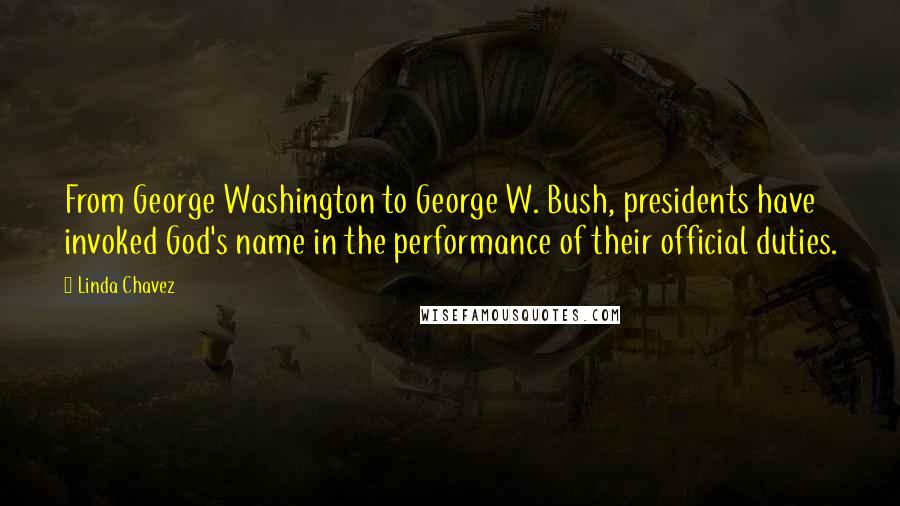 Linda Chavez Quotes: From George Washington to George W. Bush, presidents have invoked God's name in the performance of their official duties.