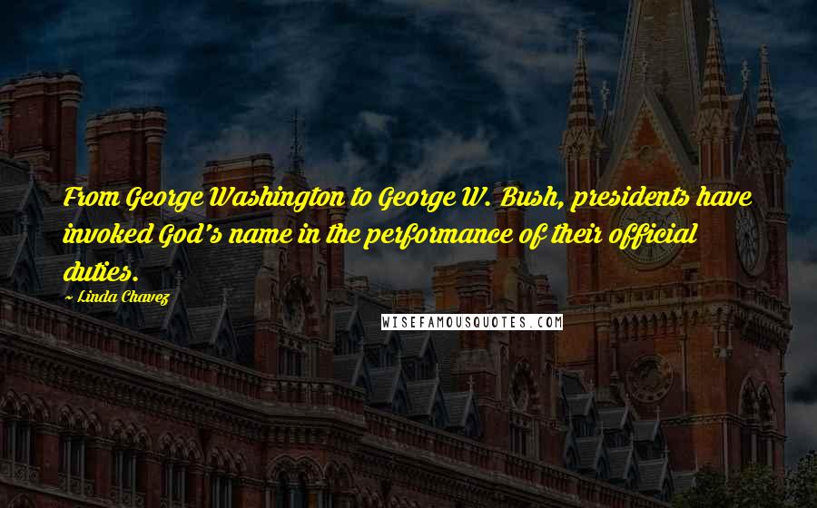 Linda Chavez Quotes: From George Washington to George W. Bush, presidents have invoked God's name in the performance of their official duties.