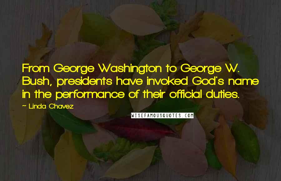 Linda Chavez Quotes: From George Washington to George W. Bush, presidents have invoked God's name in the performance of their official duties.