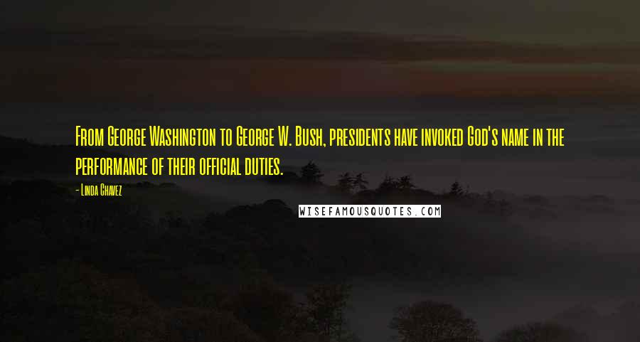 Linda Chavez Quotes: From George Washington to George W. Bush, presidents have invoked God's name in the performance of their official duties.