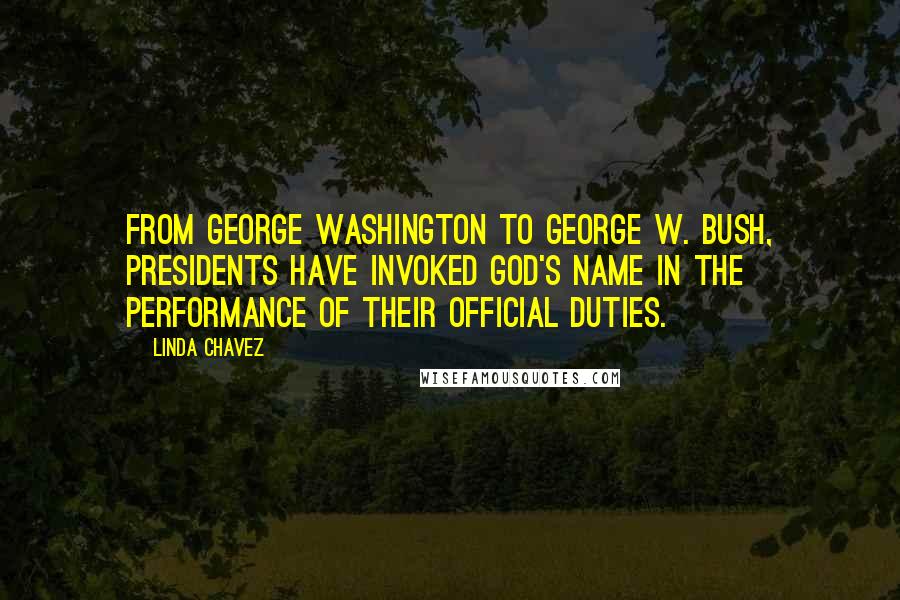 Linda Chavez Quotes: From George Washington to George W. Bush, presidents have invoked God's name in the performance of their official duties.
