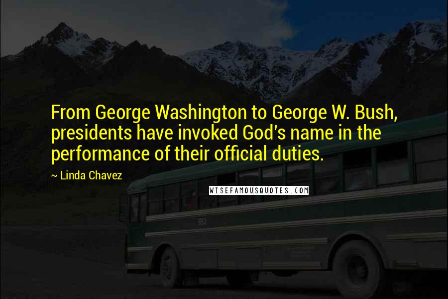 Linda Chavez Quotes: From George Washington to George W. Bush, presidents have invoked God's name in the performance of their official duties.