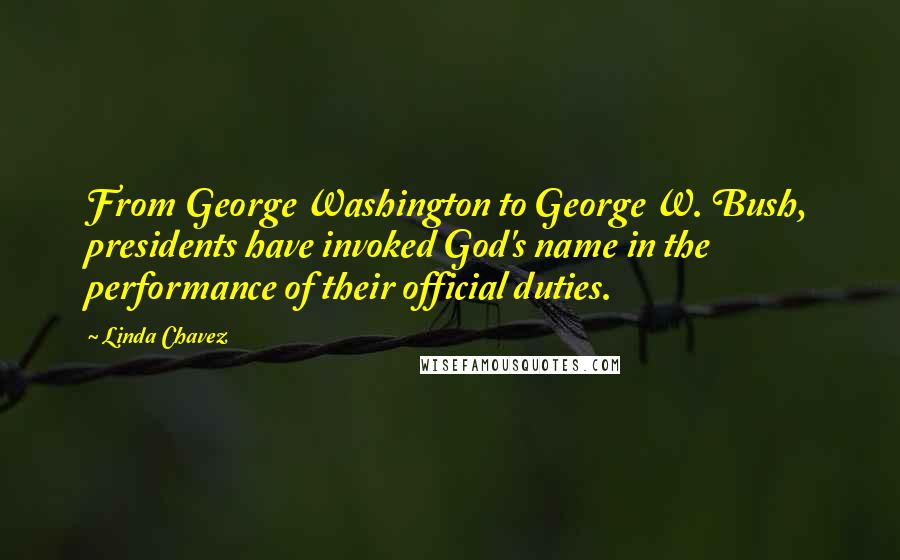 Linda Chavez Quotes: From George Washington to George W. Bush, presidents have invoked God's name in the performance of their official duties.