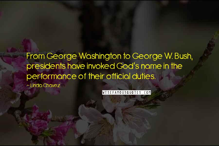 Linda Chavez Quotes: From George Washington to George W. Bush, presidents have invoked God's name in the performance of their official duties.