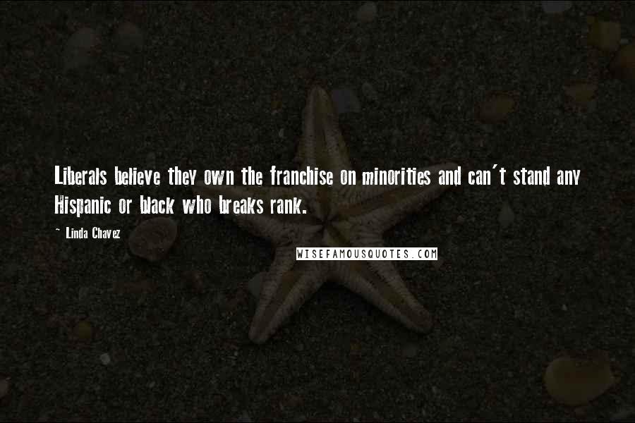 Linda Chavez Quotes: Liberals believe they own the franchise on minorities and can't stand any Hispanic or black who breaks rank.