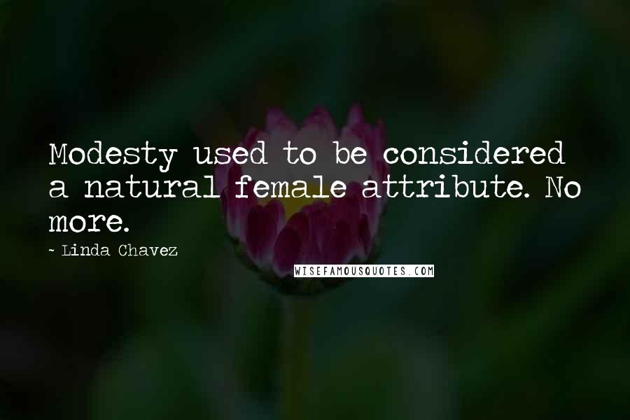 Linda Chavez Quotes: Modesty used to be considered a natural female attribute. No more.