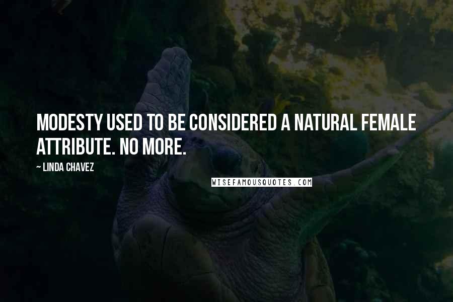 Linda Chavez Quotes: Modesty used to be considered a natural female attribute. No more.