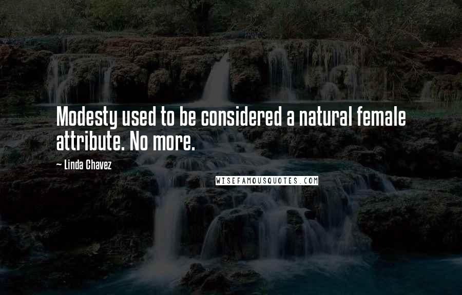 Linda Chavez Quotes: Modesty used to be considered a natural female attribute. No more.