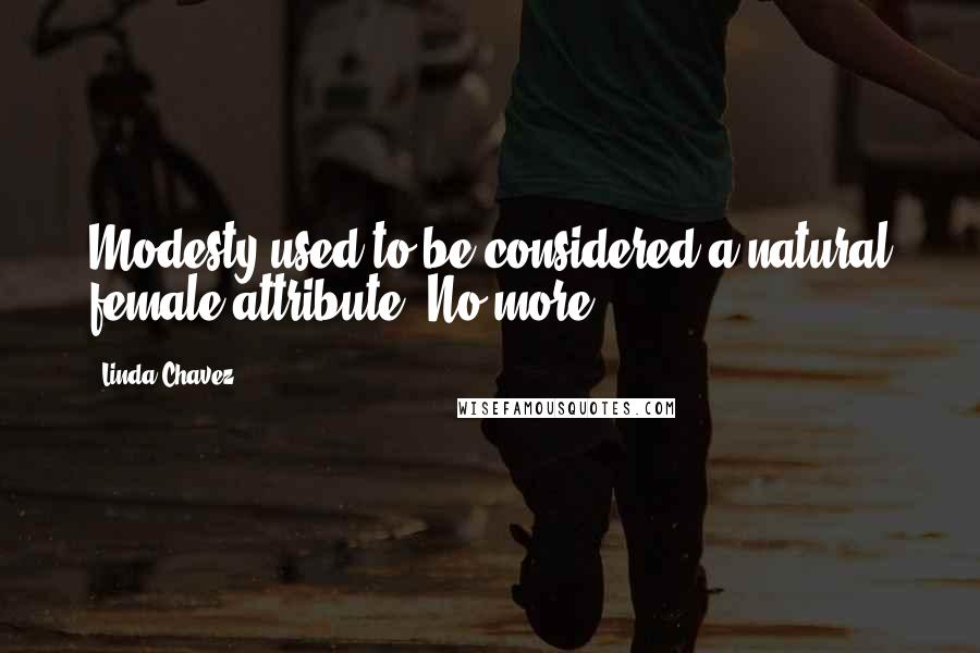 Linda Chavez Quotes: Modesty used to be considered a natural female attribute. No more.