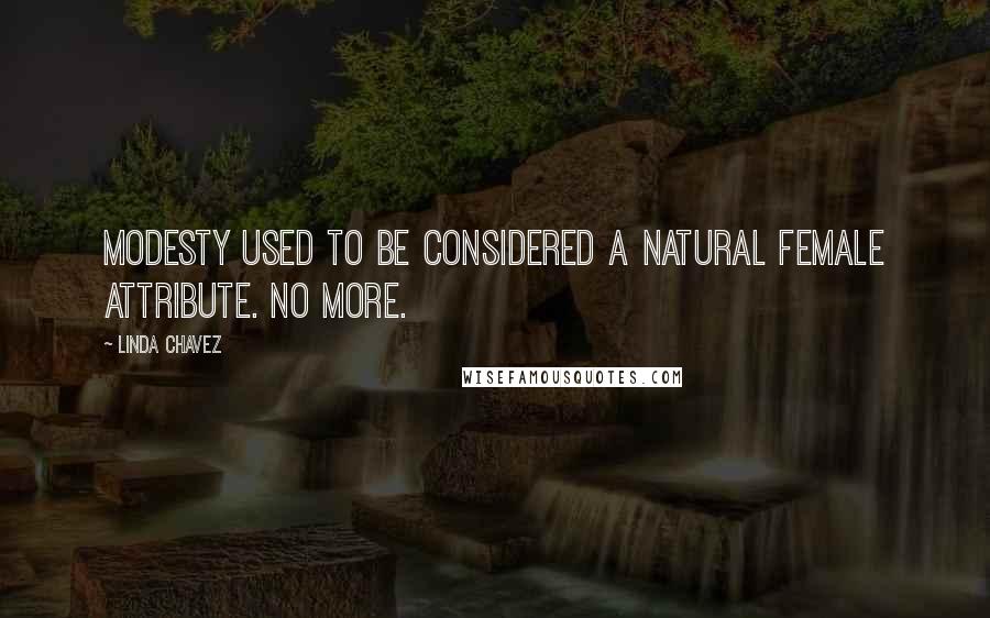 Linda Chavez Quotes: Modesty used to be considered a natural female attribute. No more.