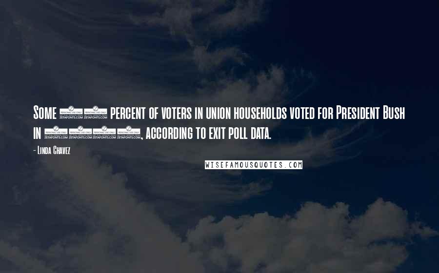 Linda Chavez Quotes: Some 43 percent of voters in union households voted for President Bush in 2004, according to exit poll data.