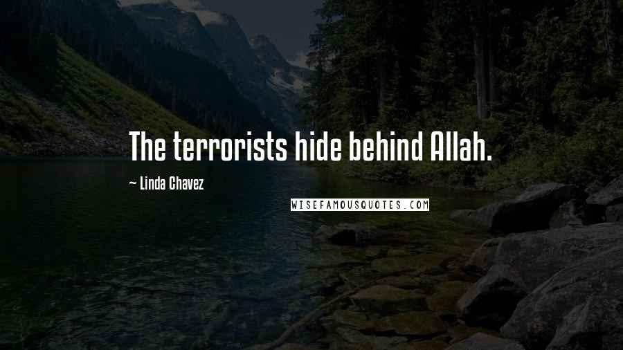 Linda Chavez Quotes: The terrorists hide behind Allah.