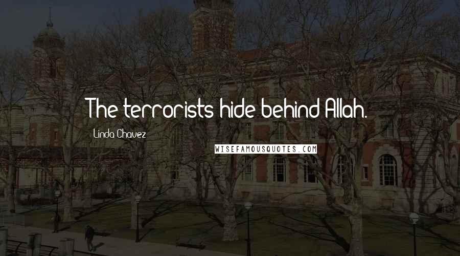 Linda Chavez Quotes: The terrorists hide behind Allah.