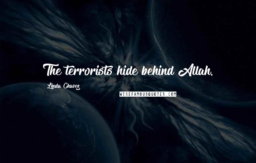 Linda Chavez Quotes: The terrorists hide behind Allah.