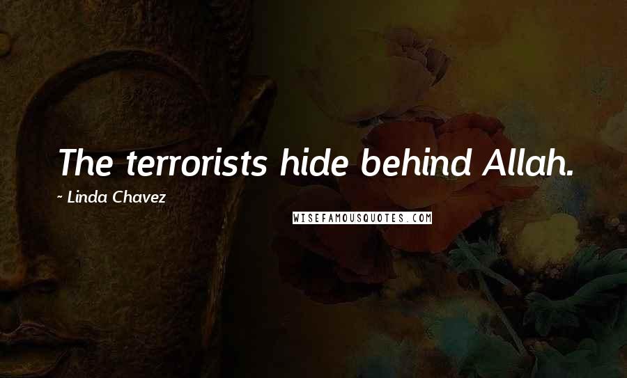 Linda Chavez Quotes: The terrorists hide behind Allah.