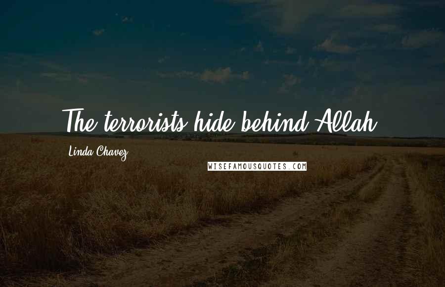 Linda Chavez Quotes: The terrorists hide behind Allah.