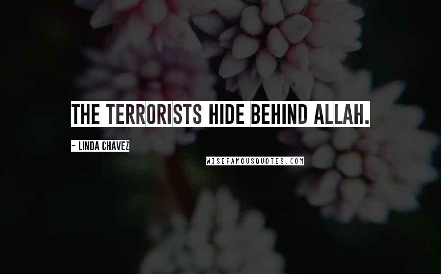 Linda Chavez Quotes: The terrorists hide behind Allah.