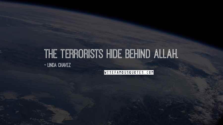 Linda Chavez Quotes: The terrorists hide behind Allah.