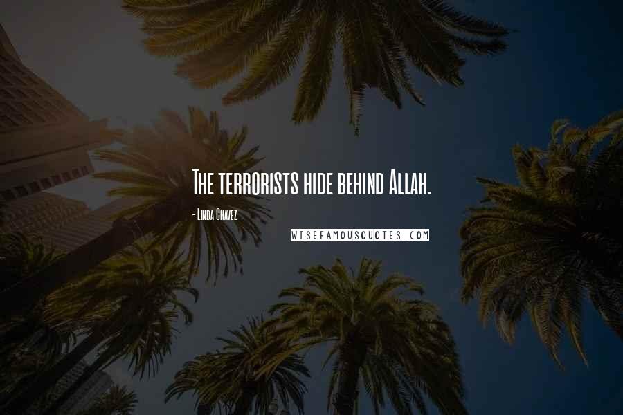 Linda Chavez Quotes: The terrorists hide behind Allah.