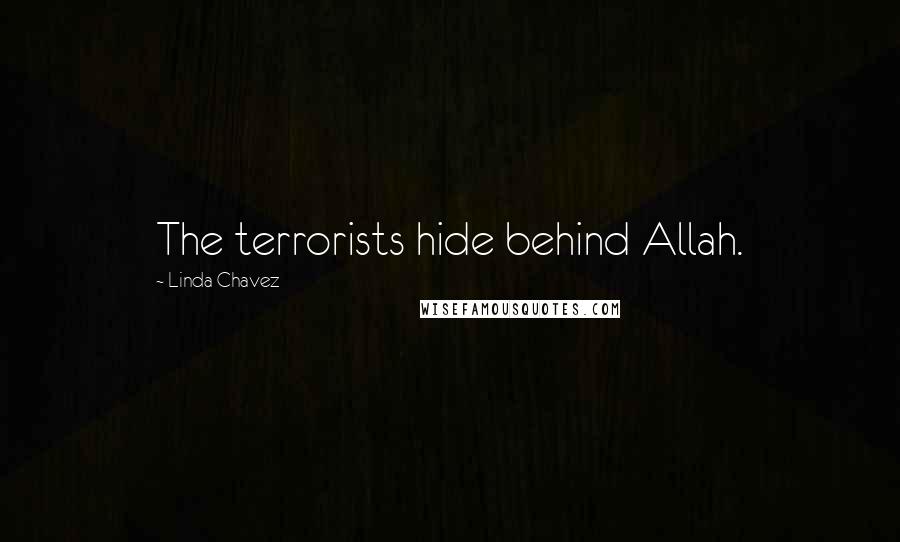 Linda Chavez Quotes: The terrorists hide behind Allah.