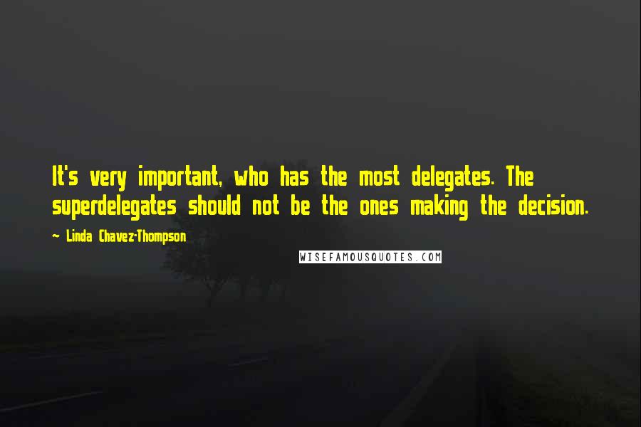 Linda Chavez-Thompson Quotes: It's very important, who has the most delegates. The superdelegates should not be the ones making the decision.