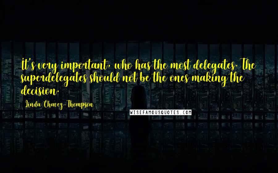 Linda Chavez-Thompson Quotes: It's very important, who has the most delegates. The superdelegates should not be the ones making the decision.